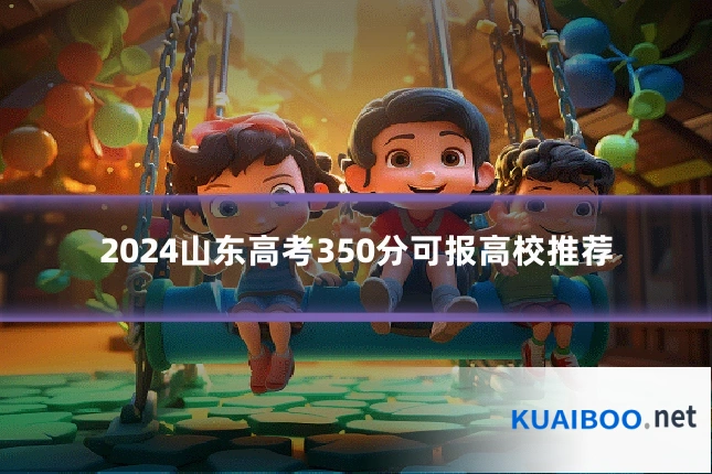 2024山东高考350分可报高校推荐