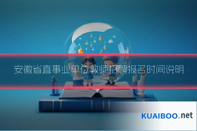 安徽省直事业单位教师招聘报名时间说明