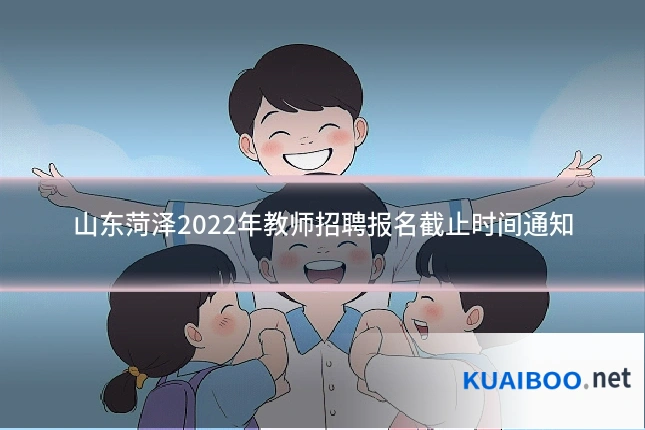 山东菏泽2022年教师招聘报名截止时间通知