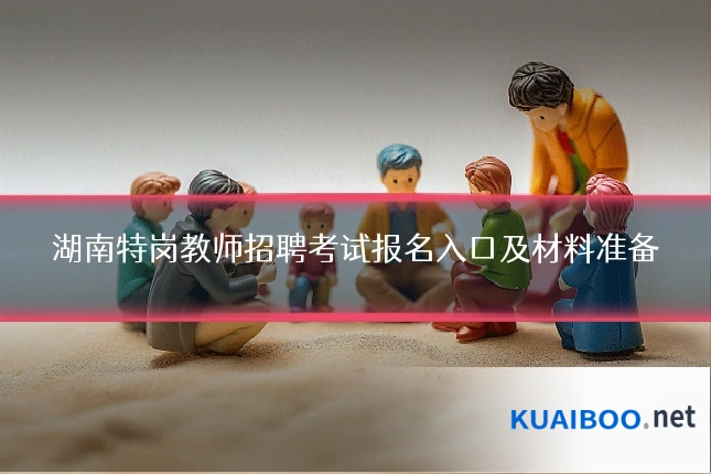 湖南特岗教师招聘考试报名入口及材料准备