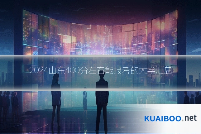 2024山东400分左右能报考的大学汇总