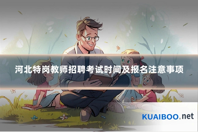 河北特岗教师招聘考试时间及报名注意事项