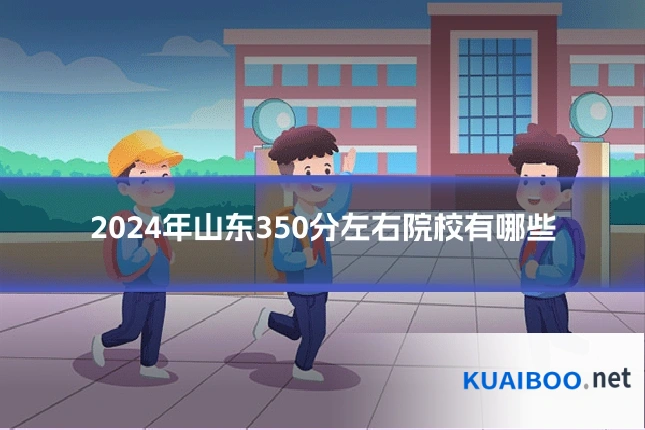 2024年山东350分左右院校有哪些