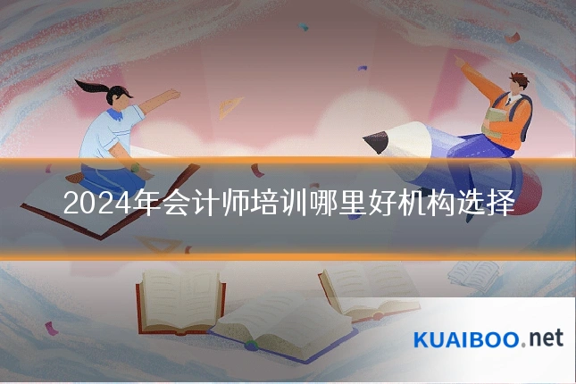 2024年会计师培训哪里好机构选择