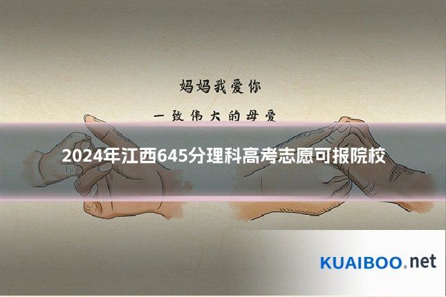 2024年江西645分理科高考志愿可报院校