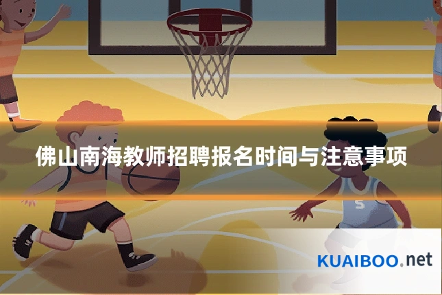 佛山南海教师招聘报名时间与注意事项