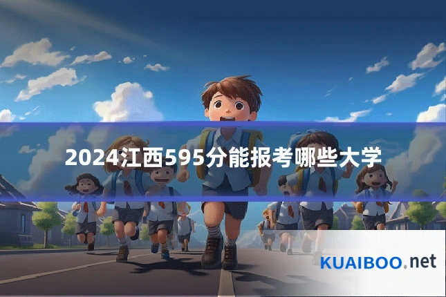 2024江西595分能报考哪些大学
