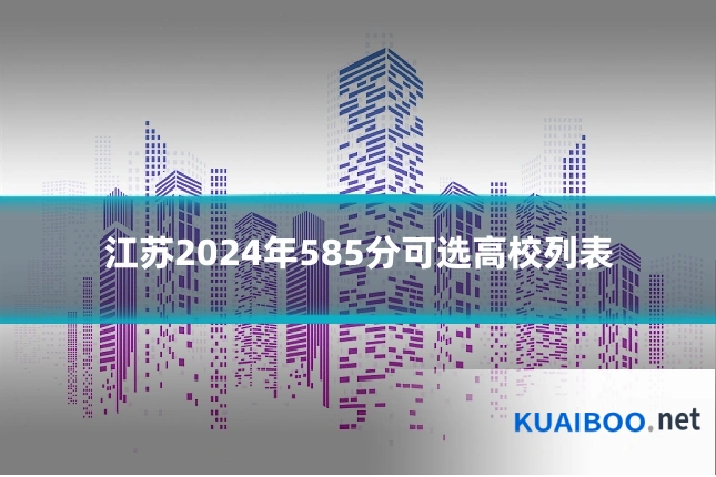 江苏2024年585分可选高校列表
