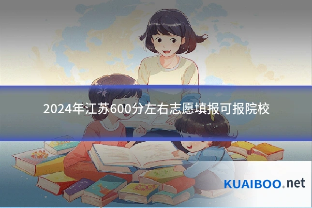 2024年江苏600分左右志愿填报可报院校