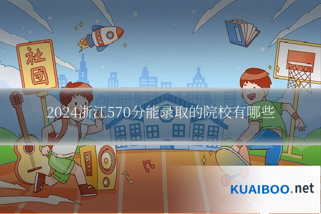 2024浙江570分能录取的院校有哪些