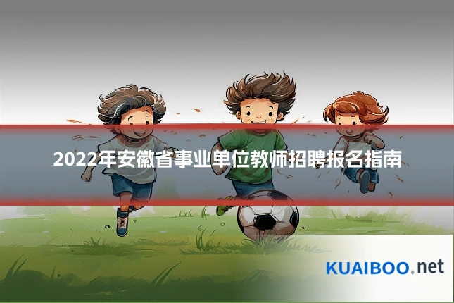 2022年安徽省事业单位教师招聘报名指南