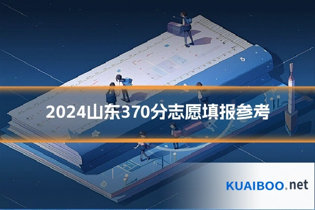 2024山东370分志愿填报参考