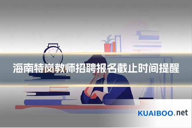 海南特岗教师招聘报名截止时间提醒