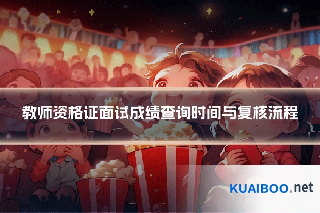 教师资格证面试成绩查询时间与复核流程