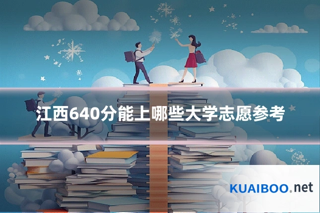 江西640分能上哪些大学志愿参考