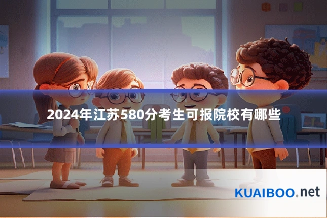 2024年江苏580分考生可报院校有哪些