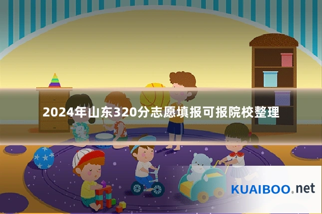 2024年山东320分志愿填报可报院校整理