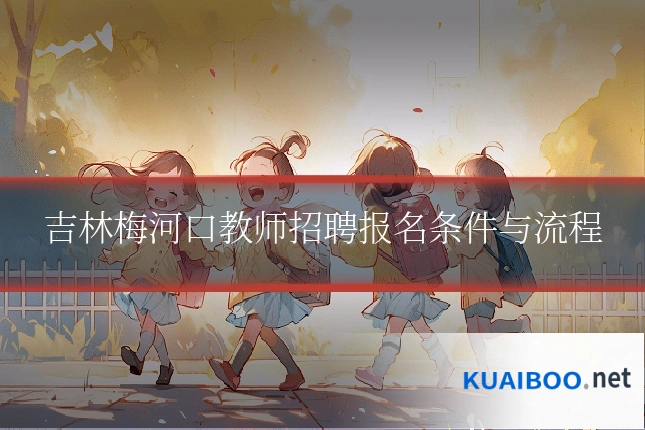 吉林梅河口教师招聘报名条件与流程