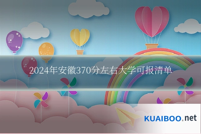 2024年安徽370分左右大学可报清单