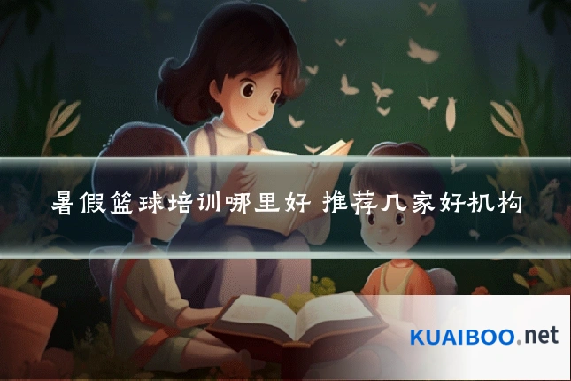暑假篮球培训哪里好 推荐几家好机构
