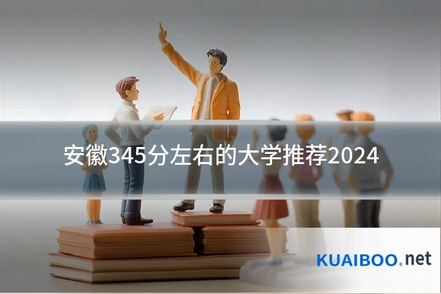 安徽345分左右的大学推荐2024