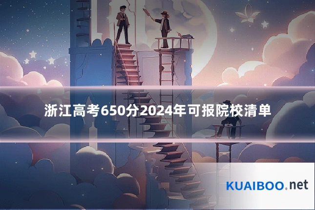 浙江高考650分2024年可报院校清单