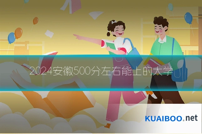 2024安徽500分左右能上的大学
