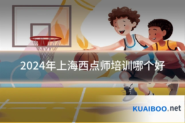 2024年上海西点师培训哪个好