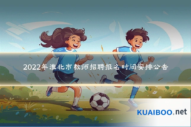 2022年淮北市教师招聘报名时间安排公告
