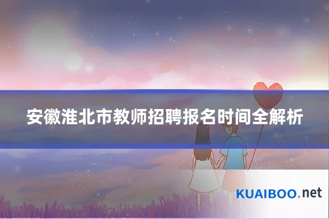 安徽淮北市教师招聘报名时间全解析