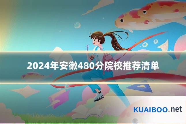 2024年安徽480分院校推荐清单