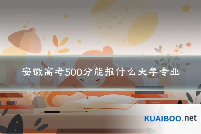 安徽高考500分能报什么大学专业