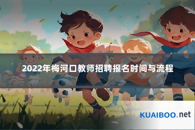 2022年梅河口教师招聘报名时间与流程