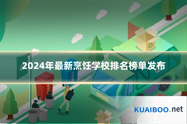 2024年最新烹饪学校排名榜单发布