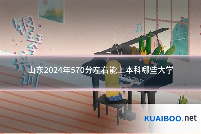 山东2024年570分左右能上本科哪些大学