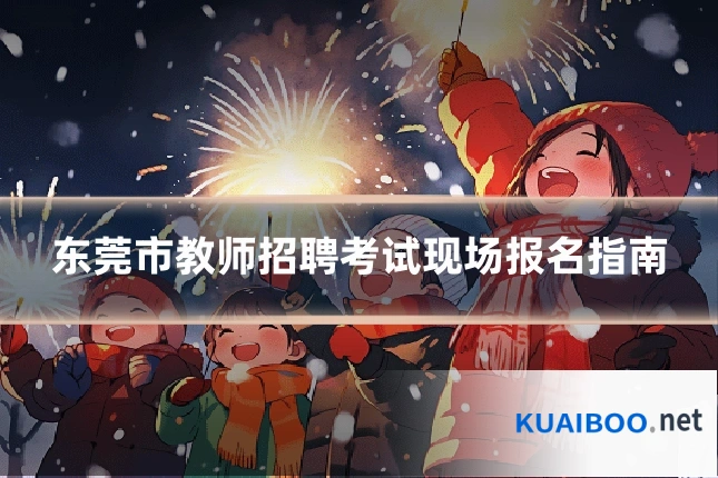 东莞市教师招聘考试现场报名指南