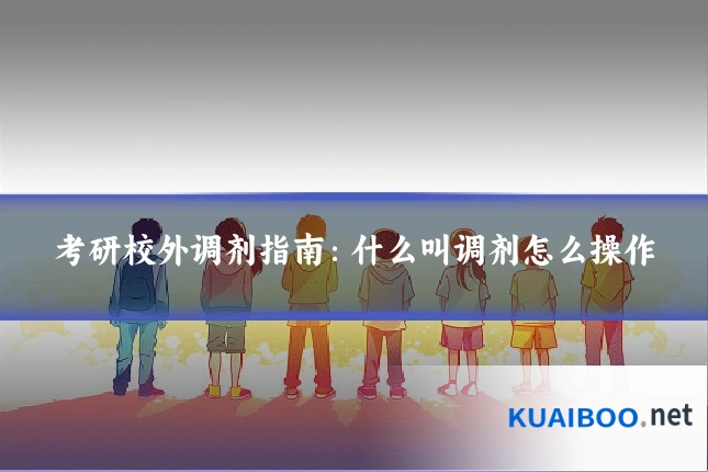 考研校外调剂指南:什么叫调剂怎么操作
