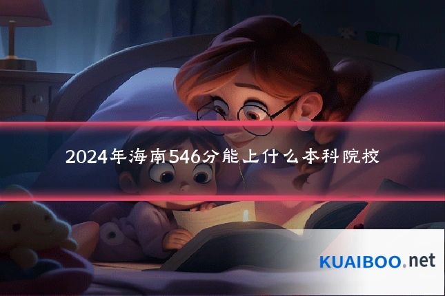 2024年海南546分能上什么本科院校