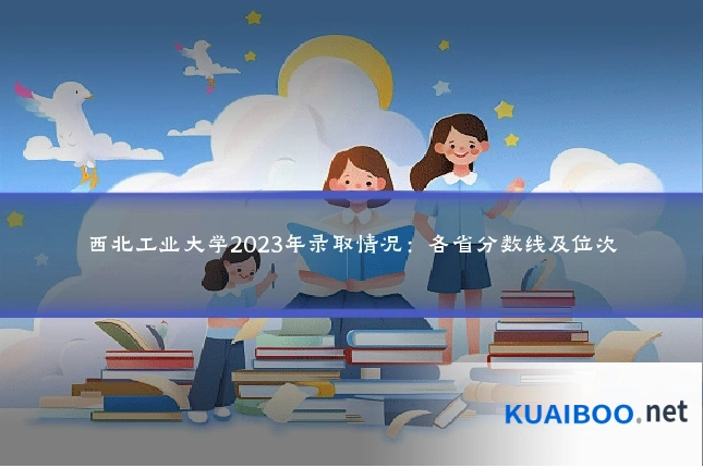 西北工业大学2023年录取情况：各省分数线及位次