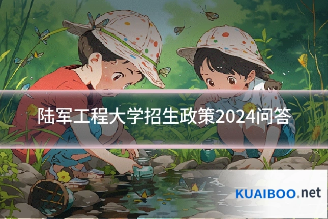 陆军工程大学招生政策2024问答