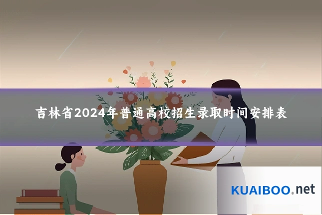 吉林省2024年普通高校招生录取时间安排表