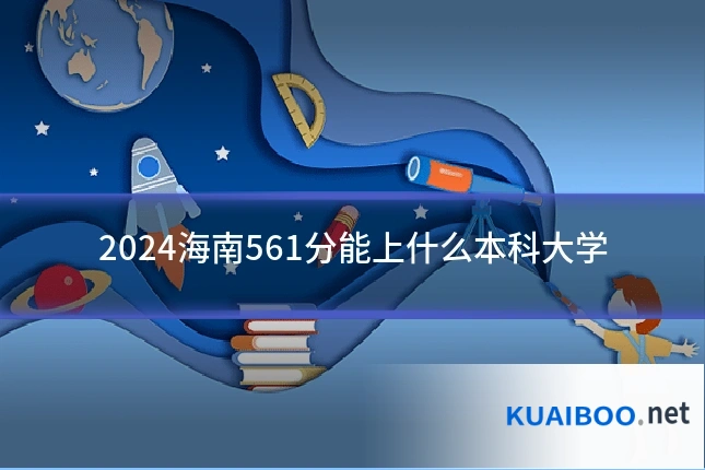 2024海南561分能上什么本科大学