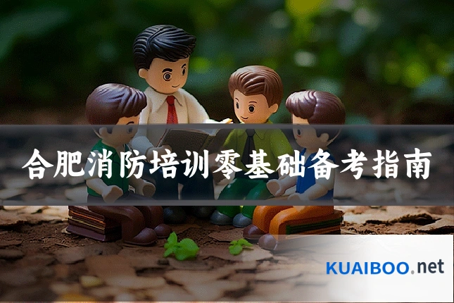 合肥消防培训零基础备考指南