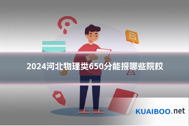 2024河北物理类650分能报哪些院校