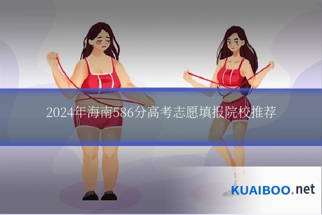 2024年海南586分高考志愿填报院校推荐