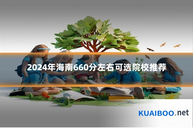 2024年海南660分左右可选院校推荐
