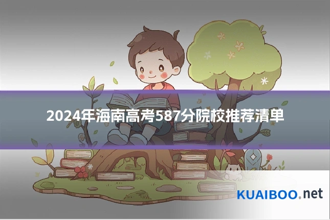 2024年海南高考587分院校推荐清单
