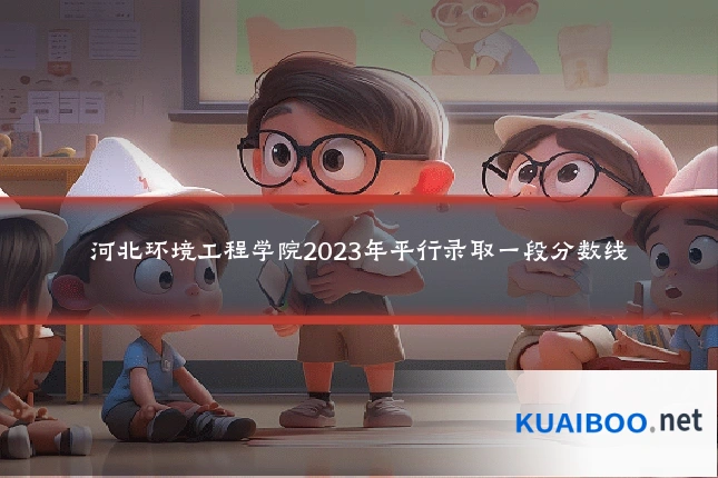 河北环境工程学院2023年平行录取一段分数线