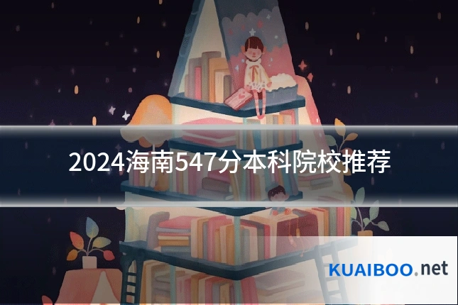 2024海南547分本科院校推荐