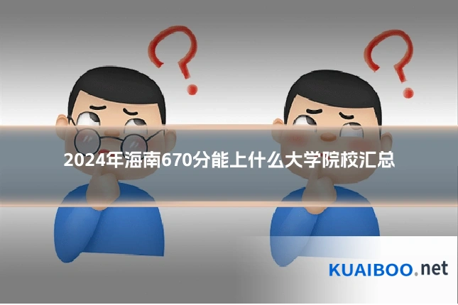 2024年海南670分能上什么大学院校汇总